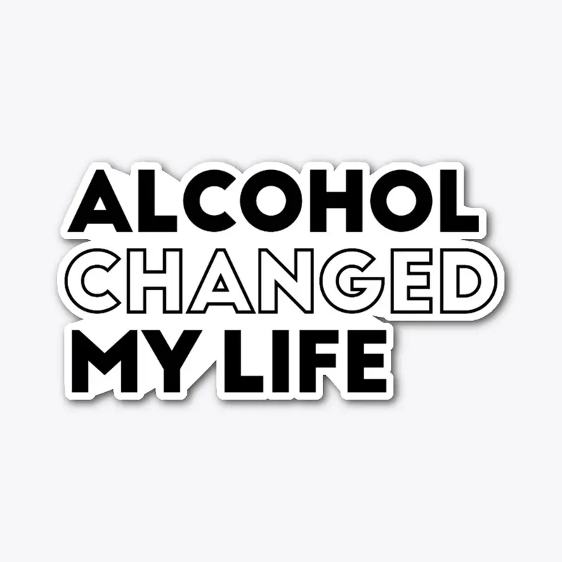 Alcohol Changed My Life